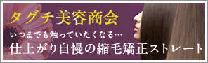 タグチ美容商会　いつまでも触っていたくなる…仕上がり自慢の縮毛矯正ストレート